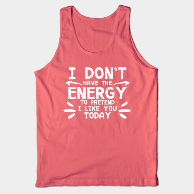 I Don't Have The Energy To Pretend I Like You Today! Tank Top by PeppermintClover